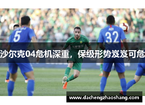 沙尔克04危机深重，保级形势岌岌可危