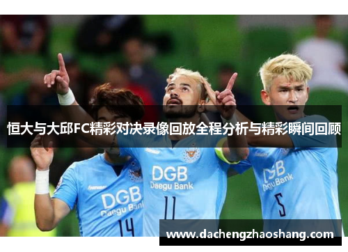 恒大与大邱FC精彩对决录像回放全程分析与精彩瞬间回顾
